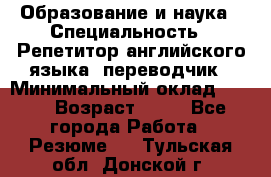 Образование и наука › Специальность ­ Репетитор английского языка, переводчик › Минимальный оклад ­ 600 › Возраст ­ 23 - Все города Работа » Резюме   . Тульская обл.,Донской г.